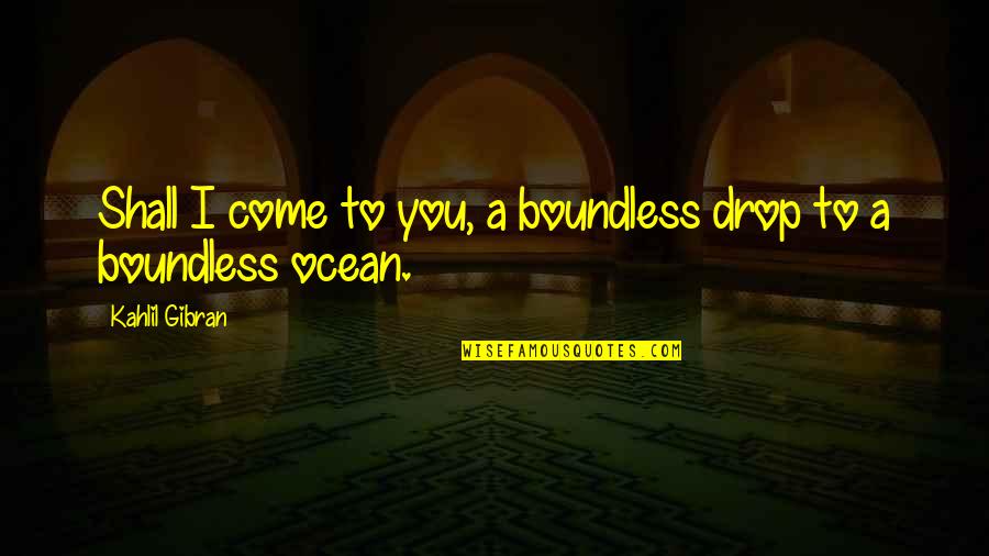 Come To You Quotes By Kahlil Gibran: Shall I come to you, a boundless drop