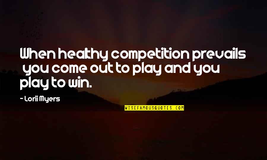 Come To You Quotes By Lorii Myers: When healthy competition prevails you come out to