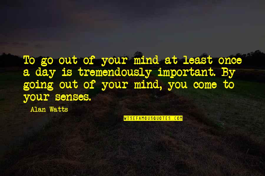 Come To Your Senses Quotes By Alan Watts: To go out of your mind at least Come To Your Senses Quotes By Alan Watts: To go out of your mind at least