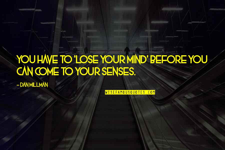 Come To Your Senses Quotes By Dan Millman: you have to 'lose your mind' before you