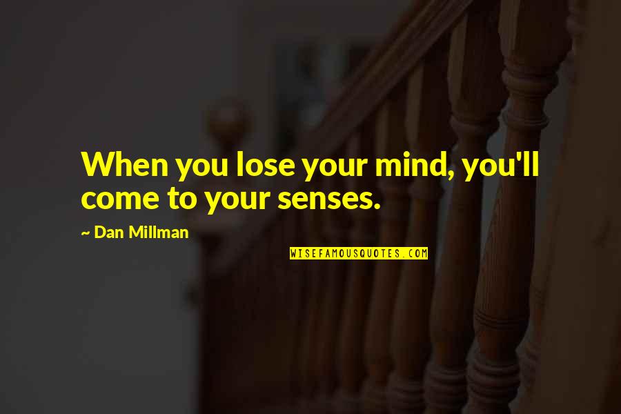 Come To Your Senses Quotes By Dan Millman: When you lose your mind, you'll come to