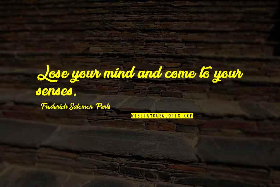 Come To Your Senses Quotes By Frederick Salomon Perls: Lose your mind and come to your senses.
