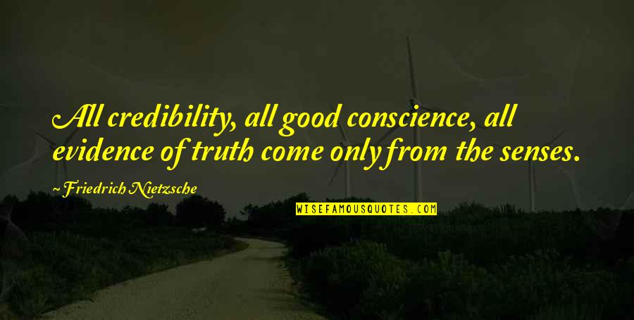 Come To Your Senses Quotes By Friedrich Nietzsche: All credibility, all good conscience, all evidence of