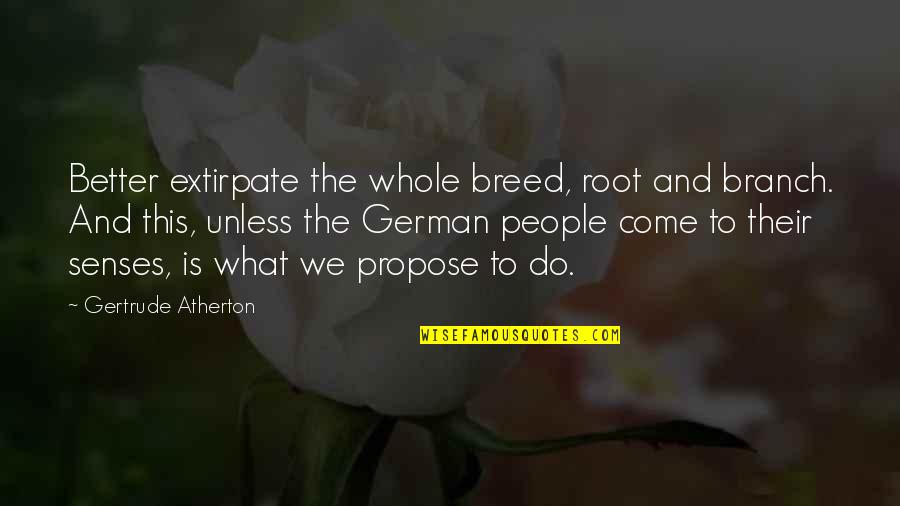 Come To Your Senses Quotes By Gertrude Atherton: Better extirpate the whole breed, root and branch.