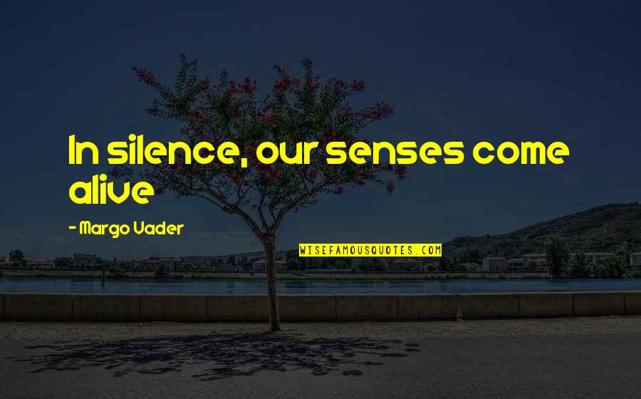Come To Your Senses Quotes By Margo Vader: In silence, our senses come alive