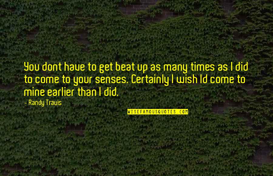 Come To Your Senses Quotes By Randy Travis: You dont have to get beat up as Come To Your Senses Quotes By Randy Travis: You dont have to get beat up as