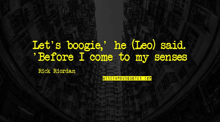 Come To Your Senses Quotes By Rick Riordan: Let's boogie,' he (Leo) said. 'Before I come