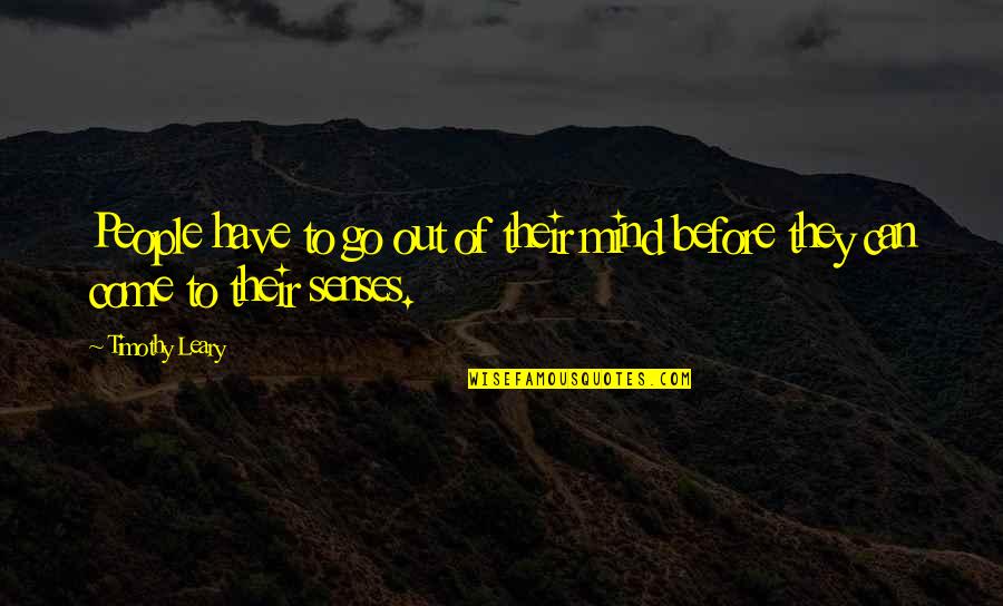 Come To Your Senses Quotes By Timothy Leary: People have to go out of their mind