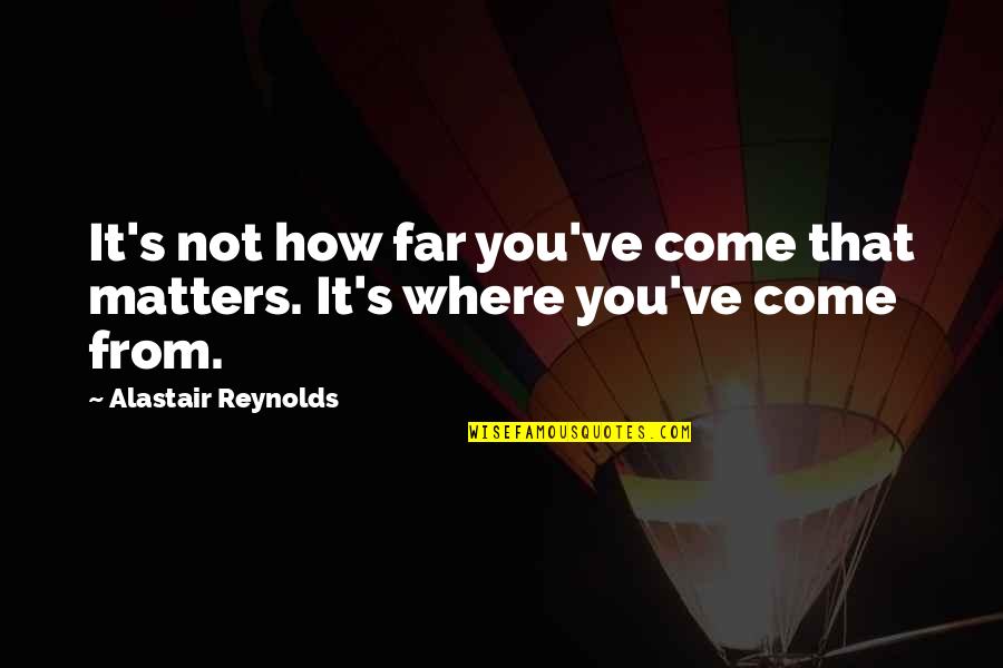 Come Too Far Quotes By Alastair Reynolds: It's not how far you've come that matters.