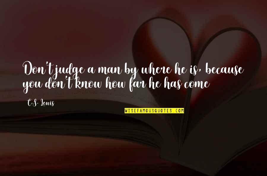 Come Too Far Quotes By C.S. Lewis: Don't judge a man by where he is,