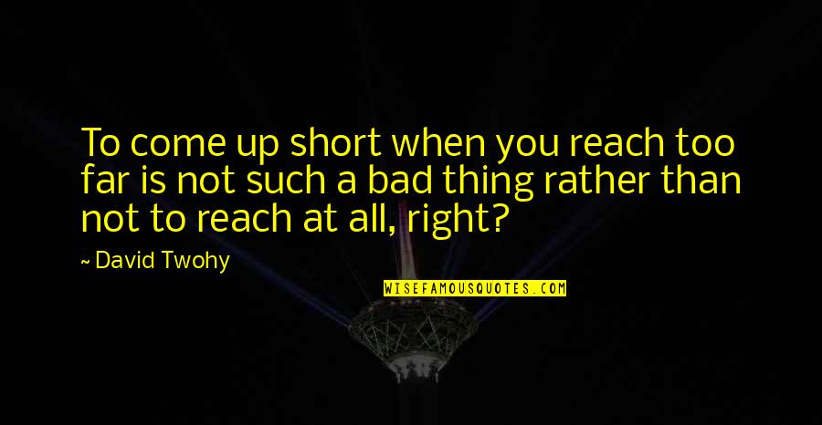 Come Too Far Quotes By David Twohy: To come up short when you reach too Come Too Far Quotes By David Twohy: To come up short when you reach too