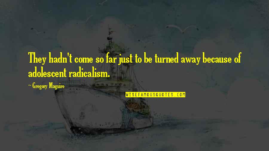Come Too Far Quotes By Gregory Maguire: They hadn't come so far just to be