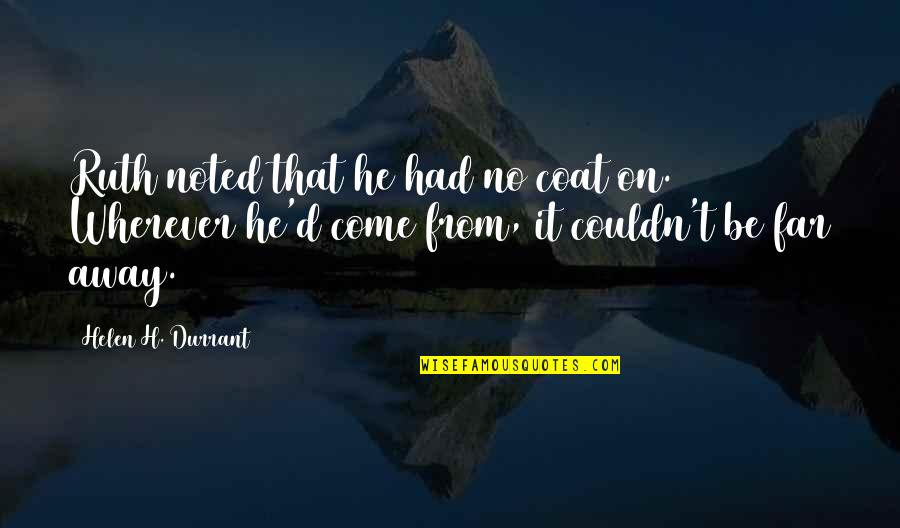 Come Too Far Quotes By Helen H. Durrant: Ruth noted that he had no coat on. Come Too Far Quotes By Helen H. Durrant: Ruth noted that he had no coat on.