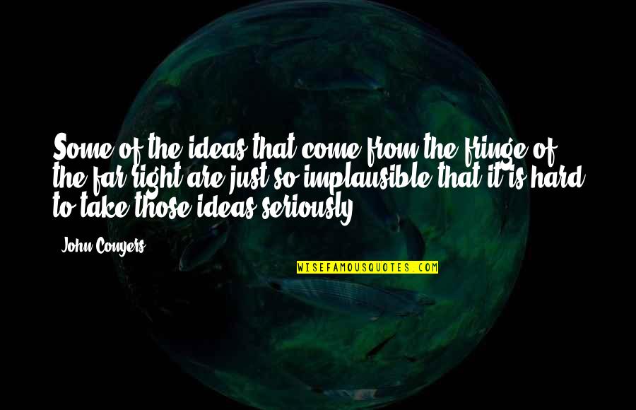 Come Too Far Quotes By John Conyers: Some of the ideas that come from the Come Too Far Quotes By John Conyers: Some of the ideas that come from the
