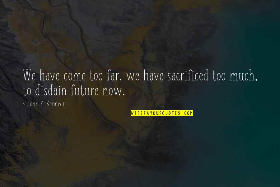 Come Too Far Quotes By John F. Kennedy: We have come too far, we have sacrificed