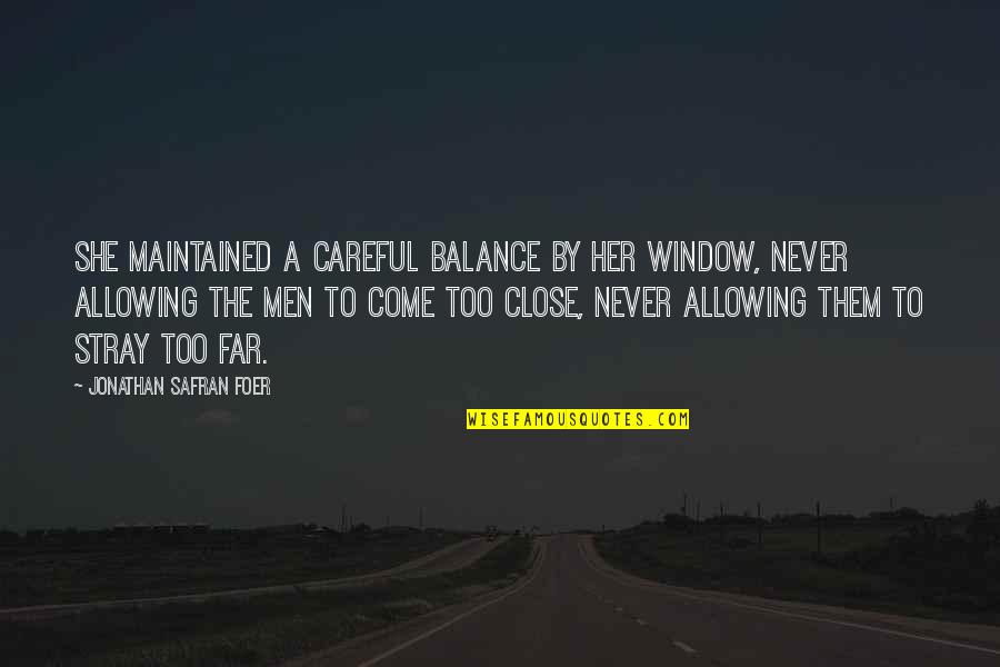 Come Too Far Quotes By Jonathan Safran Foer: She maintained a careful balance by her window,
