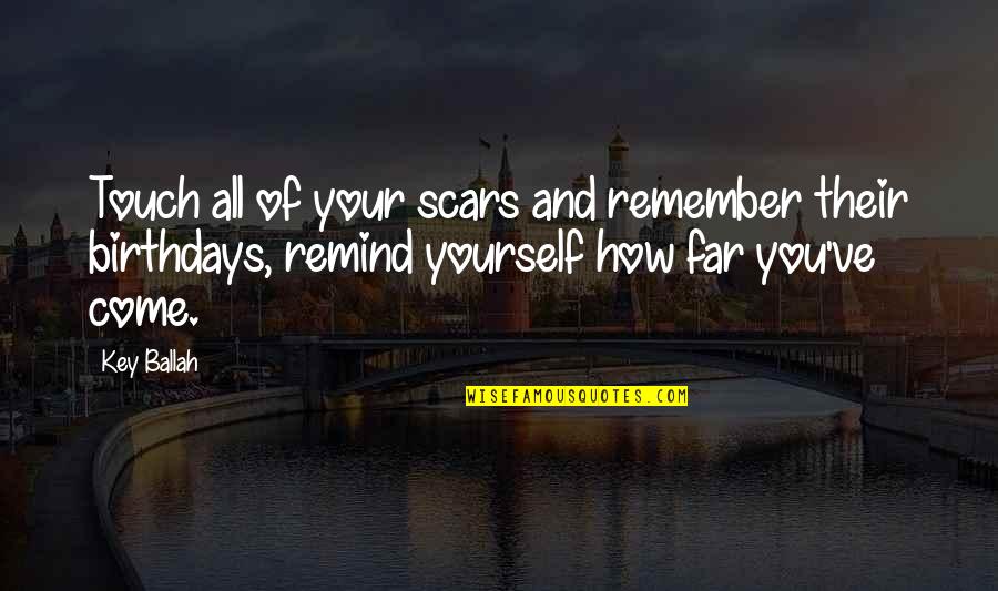Come Too Far Quotes By Key Ballah: Touch all of your scars and remember their