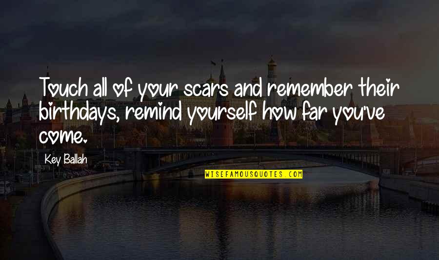 Come Too Far Quotes By Key Ballah: Touch all of your scars and remember their Come Too Far Quotes By Key Ballah: Touch all of your scars and remember their