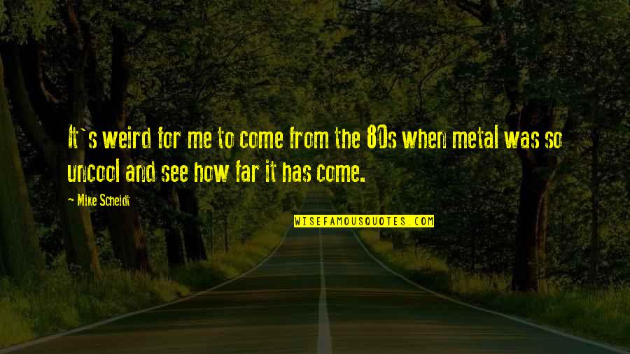 Come Too Far Quotes By Mike Scheidt: It's weird for me to come from the