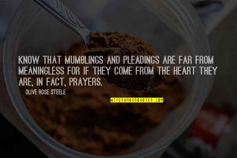 Come Too Far Quotes By Olive Rose Steele: Know that mumblings and pleadings are far from Come Too Far Quotes By Olive Rose Steele: Know that mumblings and pleadings are far from