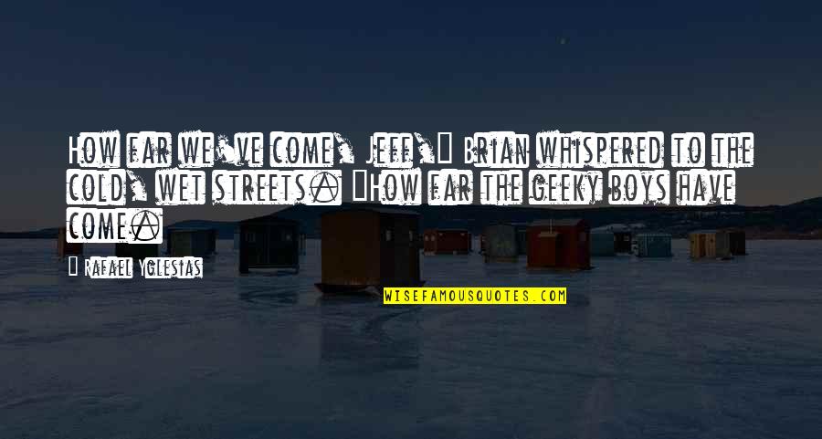 Come Too Far Quotes By Rafael Yglesias: How far we've come, Jeff," Brian whispered to Come Too Far Quotes By Rafael Yglesias: How far we've come, Jeff," Brian whispered to