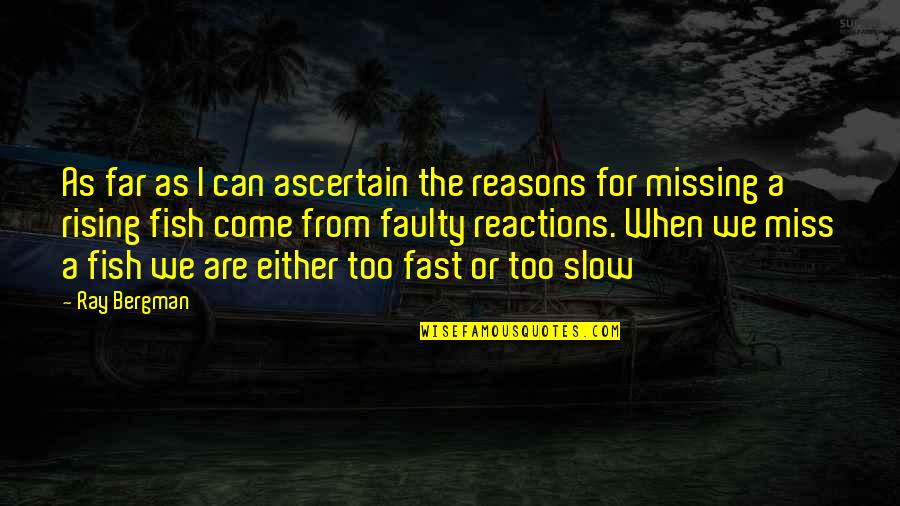 Come Too Far Quotes By Ray Bergman: As far as I can ascertain the reasons