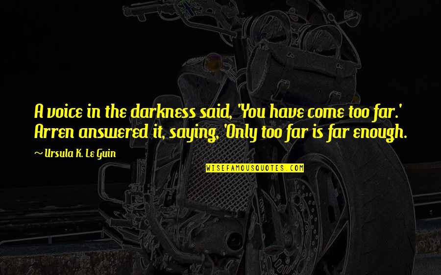 Come Too Far Quotes By Ursula K. Le Guin: A voice in the darkness said, 'You have Come Too Far Quotes By Ursula K. Le Guin: A voice in the darkness said, 'You have