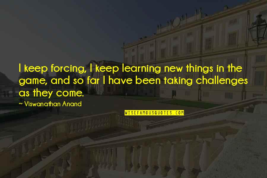 Come Too Far Quotes By Viswanathan Anand: I keep forcing, I keep learning new things