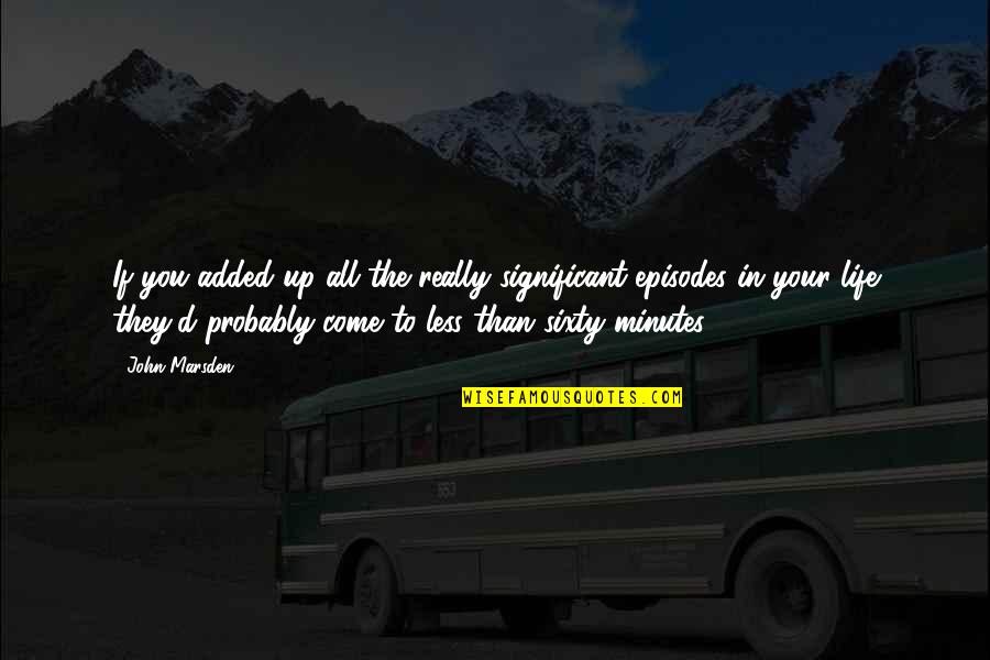 Come Up In Life Quotes By John Marsden: If you added up all the really significant Come Up In Life Quotes By John Marsden: If you added up all the really significant