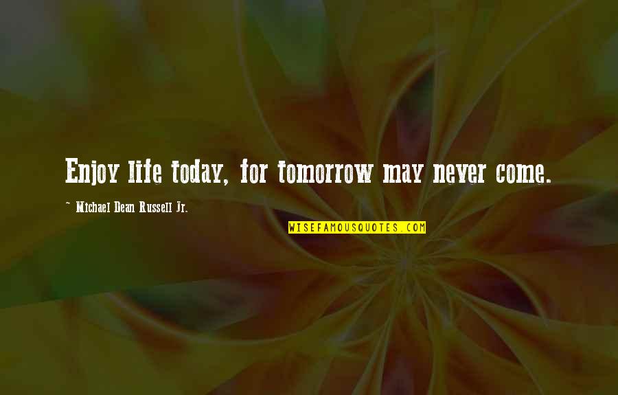Come Up In Life Quotes By Michael Dean Russell Jr.: Enjoy life today, for tomorrow may never come. Come Up In Life Quotes By Michael Dean Russell Jr.: Enjoy life today, for tomorrow may never come.