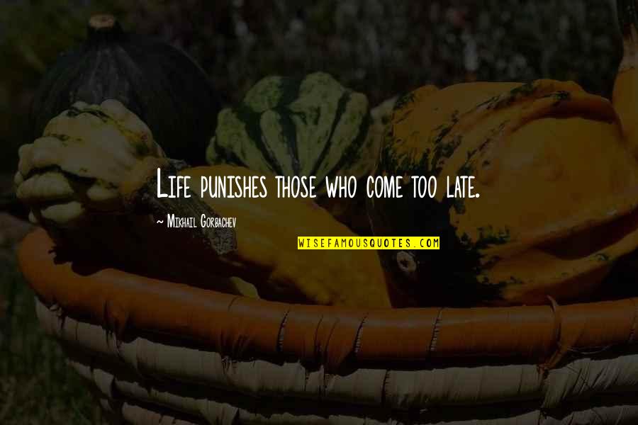 Come Up In Life Quotes By Mikhail Gorbachev: Life punishes those who come too late. Come Up In Life Quotes By Mikhail Gorbachev: Life punishes those who come too late.