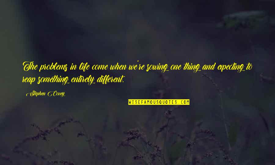 Come Up In Life Quotes By Stephen Covey: The problems in life come when we're sowing Come Up In Life Quotes By Stephen Covey: The problems in life come when we're sowing