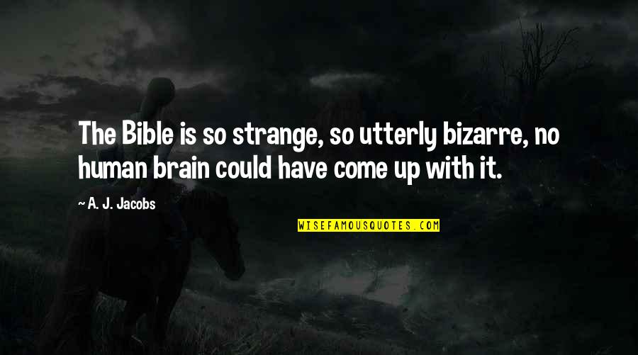 Come Up Quotes By A. J. Jacobs: The Bible is so strange, so utterly bizarre,