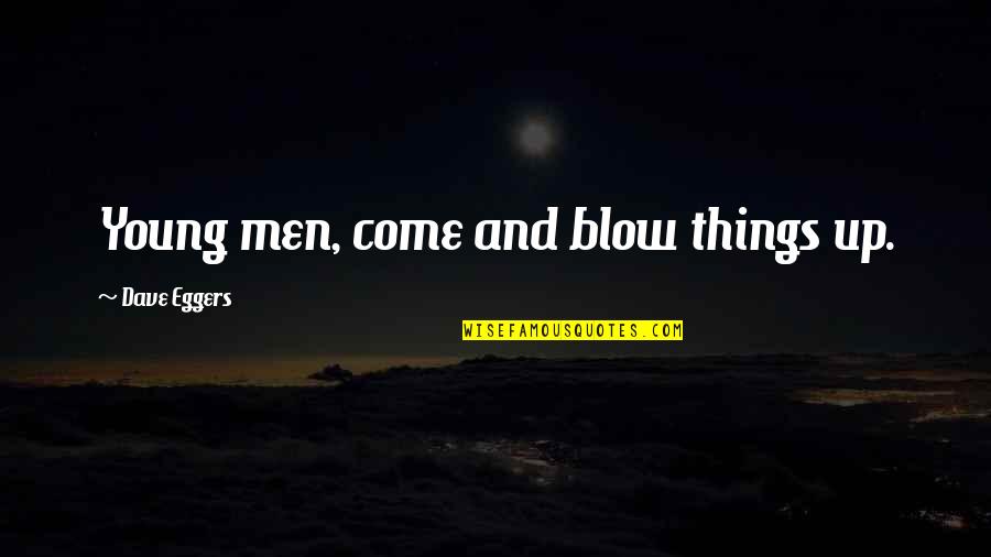 Come Up Quotes By Dave Eggers: Young men, come and blow things up. Come Up Quotes By Dave Eggers: Young men, come and blow things up.