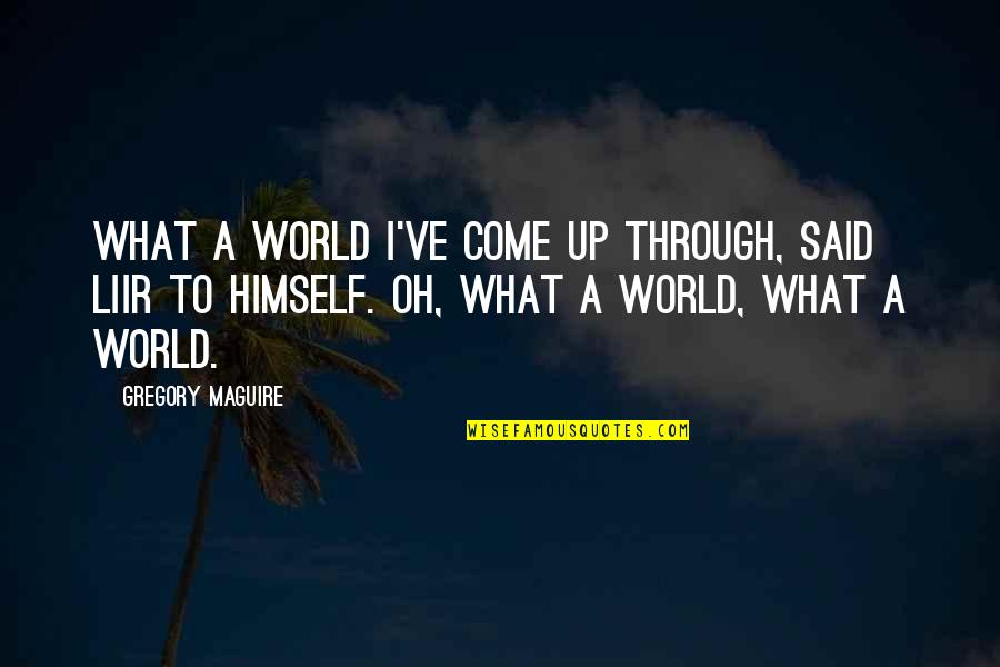 Come Up Quotes By Gregory Maguire: What a world I've come up through, said
