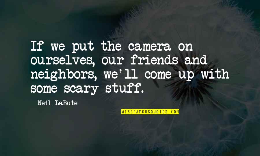 Come Up Quotes By Neil LaBute: If we put the camera on ourselves, our