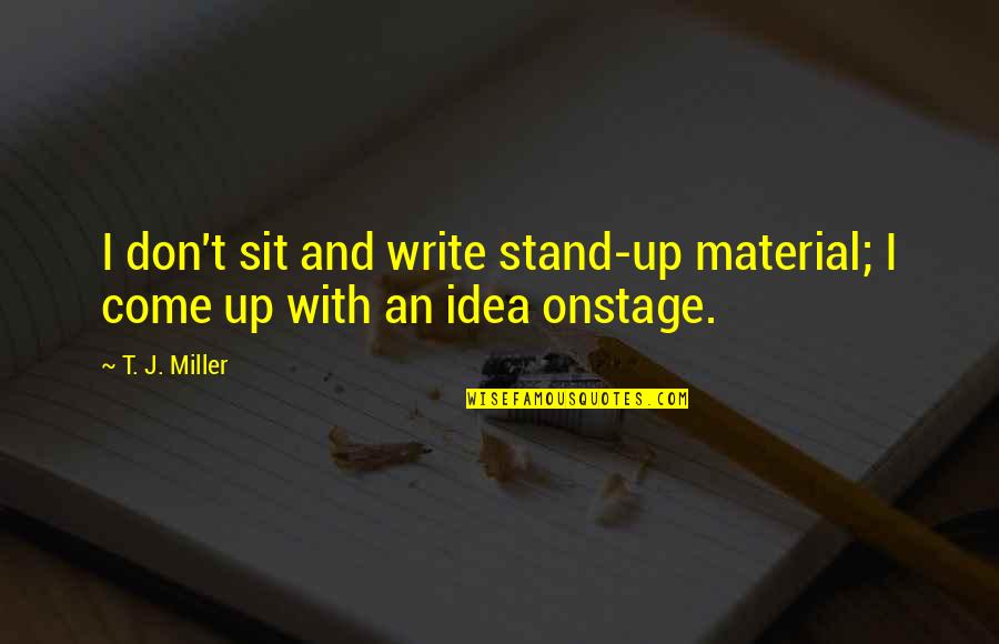 Come Up Quotes By T. J. Miller: I don't sit and write stand-up material; I