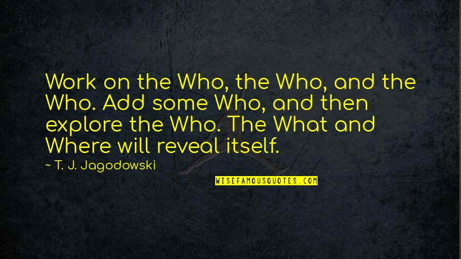 Come Up Smelling Of Roses Quotes By T. J. Jagodowski: Work on the Who, the Who, and the Come Up Smelling Of Roses Quotes By T. J. Jagodowski: Work on the Who, the Who, and the