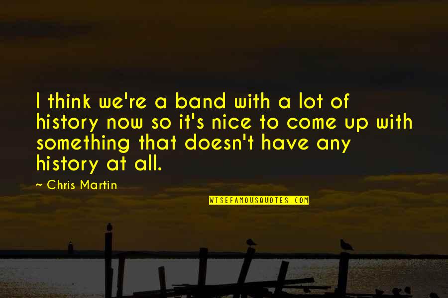 Come Up With Quotes By Chris Martin: I think we're a band with a lot