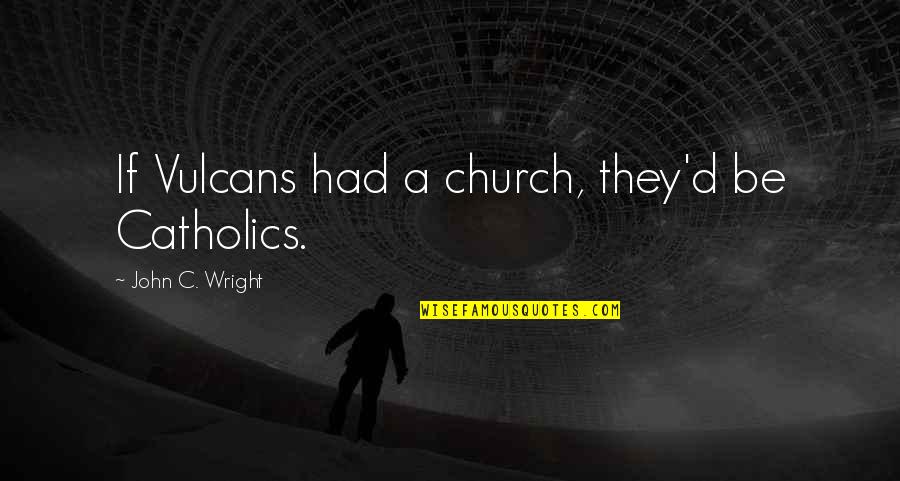 Come Wake Me Up Quotes By John C. Wright: If Vulcans had a church, they'd be Catholics. Come Wake Me Up Quotes By John C. Wright: If Vulcans had a church, they'd be Catholics.