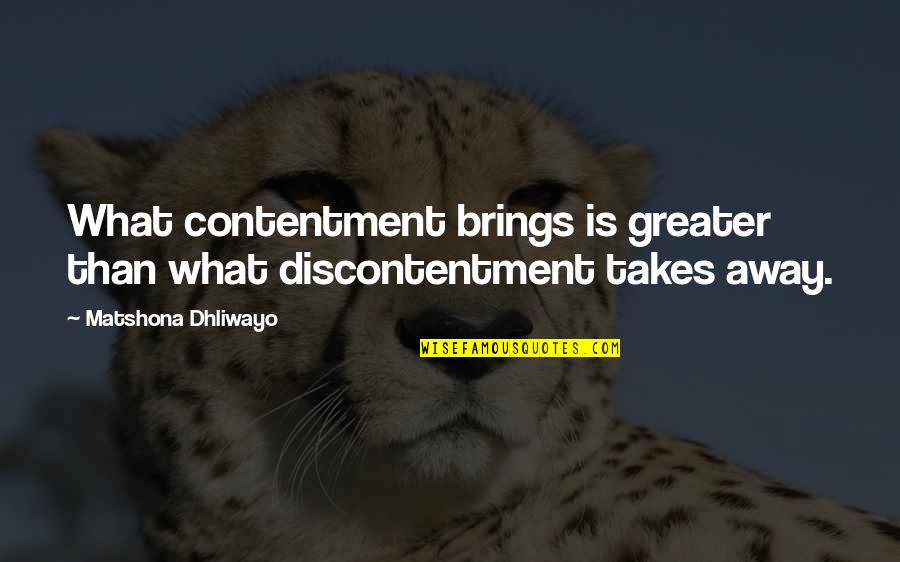 Come Wake Me Up Quotes By Matshona Dhliwayo: What contentment brings is greater than what discontentment Come Wake Me Up Quotes By Matshona Dhliwayo: What contentment brings is greater than what discontentment