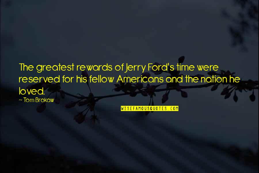 Come Wake Me Up Quotes By Tom Brokaw: The greatest rewards of Jerry Ford's time were Come Wake Me Up Quotes By Tom Brokaw: The greatest rewards of Jerry Ford's time were