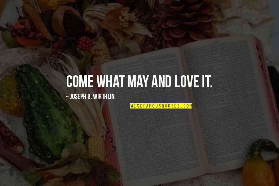 Come What May Quotes By Joseph B. Wirthlin: Come what may and love it.