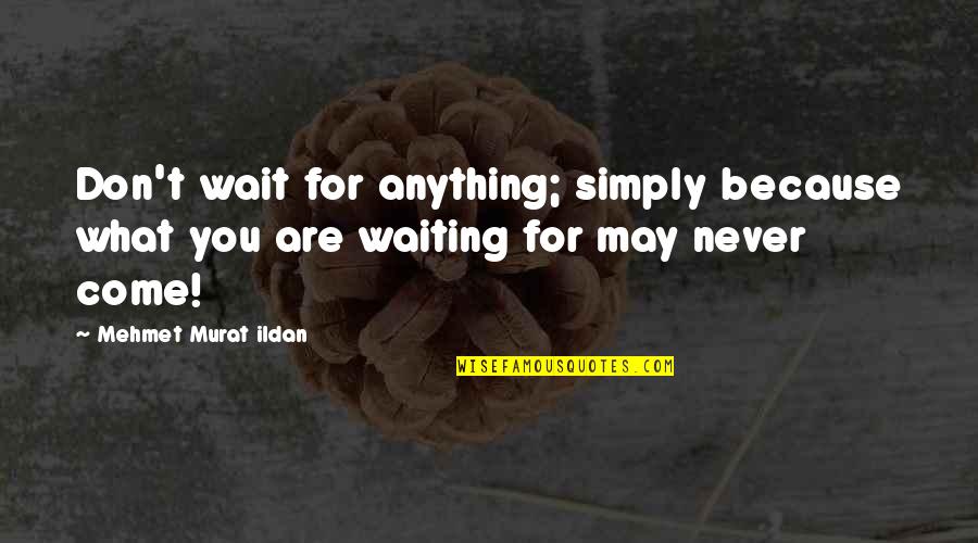 Come What May Quotes By Mehmet Murat Ildan: Don't wait for anything; simply because what you