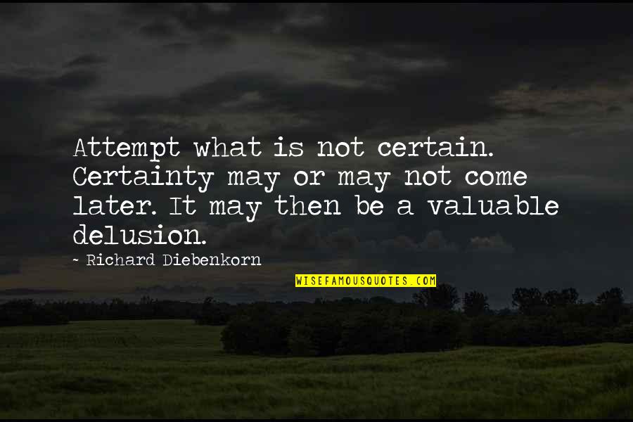 Come What May Quotes By Richard Diebenkorn: Attempt what is not certain. Certainty may or