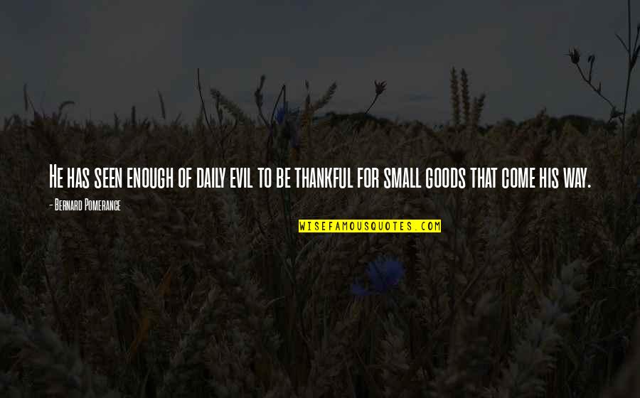 Come You Thankful People Quotes By Bernard Pomerance: He has seen enough of daily evil to
