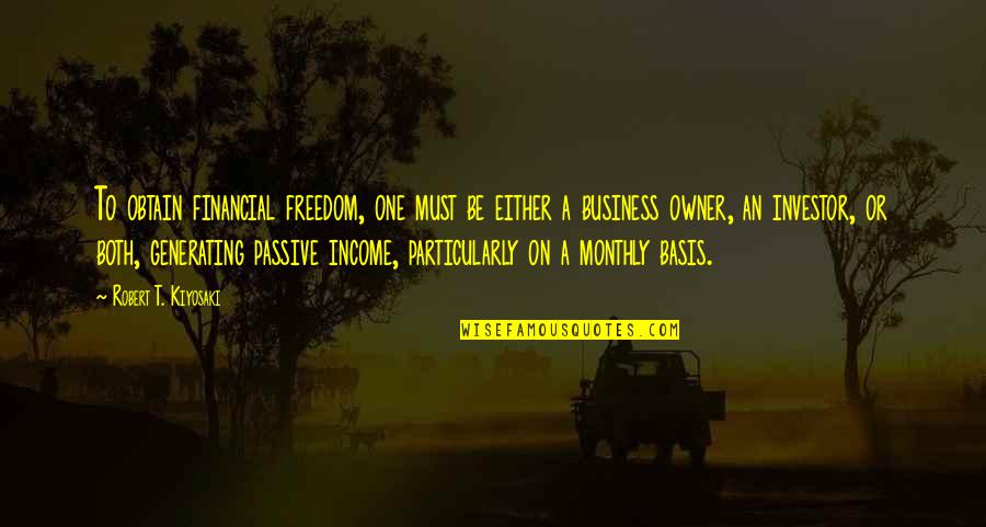 Comeasurable Quotes By Robert T. Kiyosaki: To obtain financial freedom, one must be either