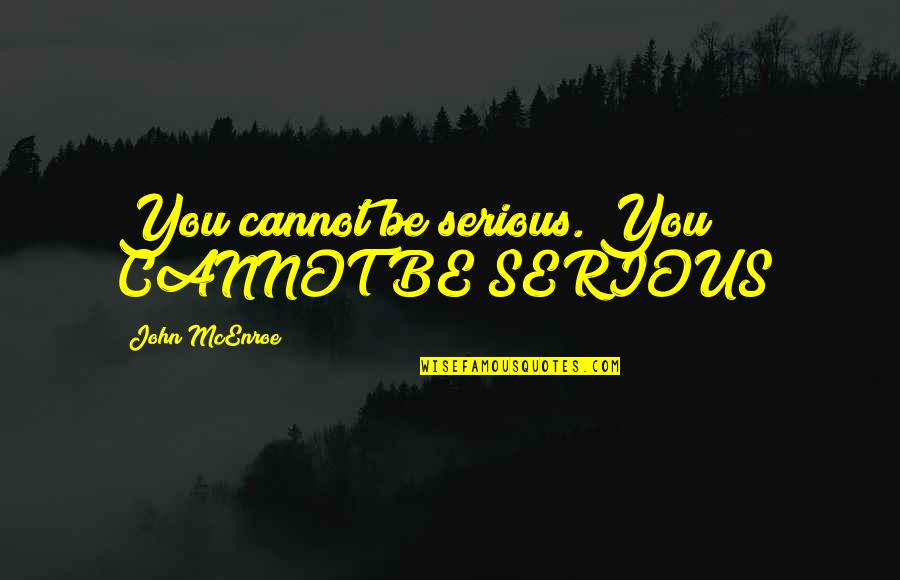 Comeaux High School Quotes By John McEnroe: You cannot be serious. You CANNOT BE SERIOUS! Comeaux High School Quotes By John McEnroe: You cannot be serious. You CANNOT BE SERIOUS!