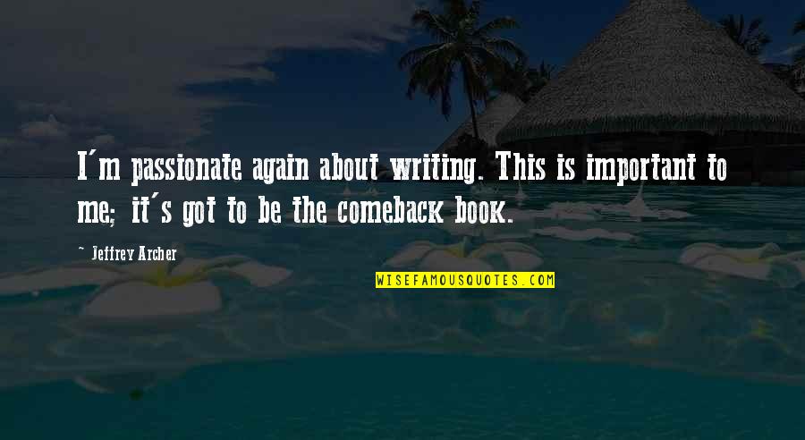 Comeback Quotes By Jeffrey Archer: I'm passionate again about writing. This is important Comeback Quotes By Jeffrey Archer: I'm passionate again about writing. This is important