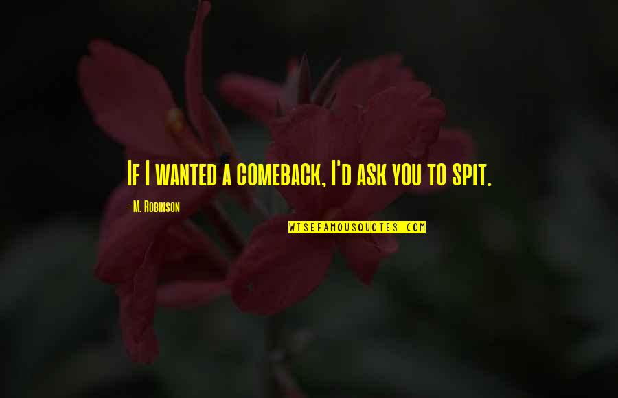 Comeback Quotes By M. Robinson: If I wanted a comeback, I'd ask you
